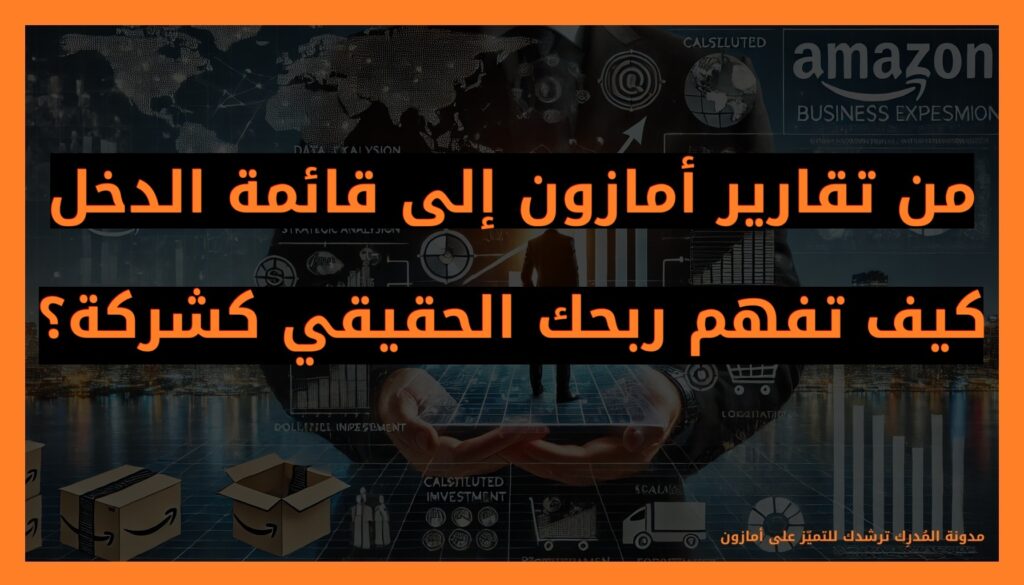 من تقارير أمازون إلى قائمة الدخل: كيف تفهم ربحك الحقيقي كشركة؟