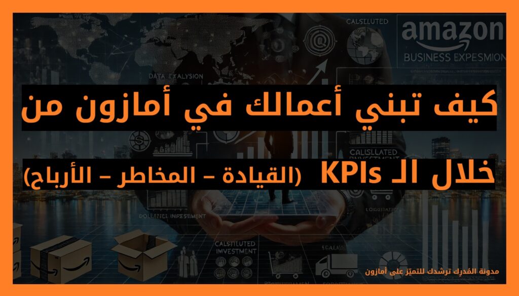 كيف تبني أعمالك في أمازون من خلال الـ KPIs  (القيادة – المخاطر – الأرباح)